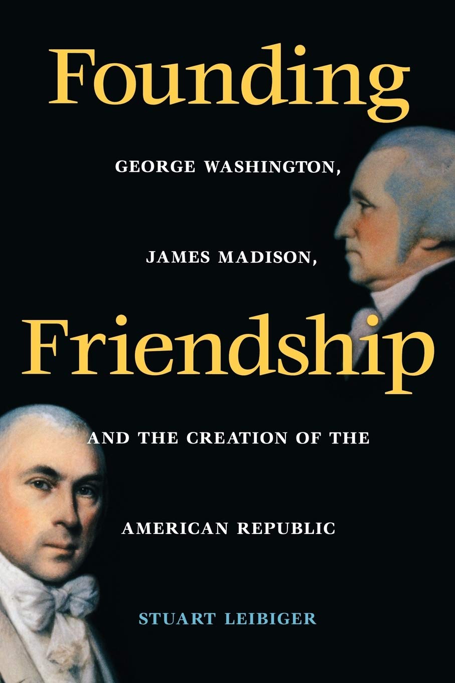 Founding Friendship: George Washington, James Madison, and the Creation of the Amgeorge Washington, James Madison, and the Creation of the book cover
