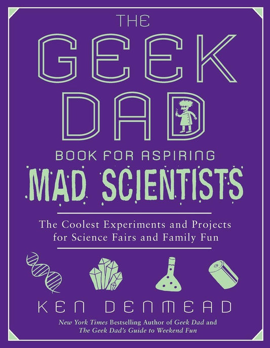 Geek Dad Book for Aspiring Mad Scientists: The Coolest Experiments and Projects for Science Fairs and Family Fun