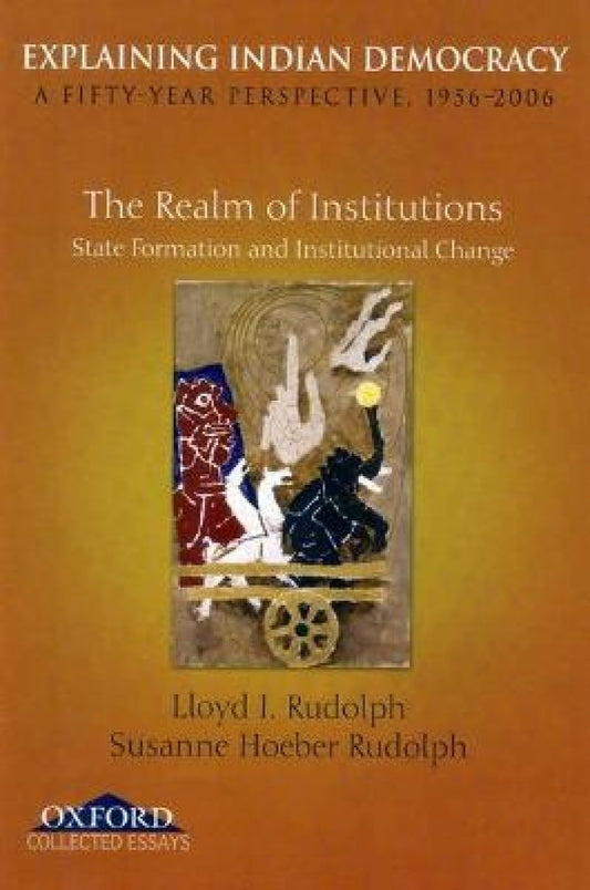 Explaining Indian Democracy: A FiftyYear Perspective, 1956-2006. Volume II: The Realm of Institutions State Formation and Institutional Change