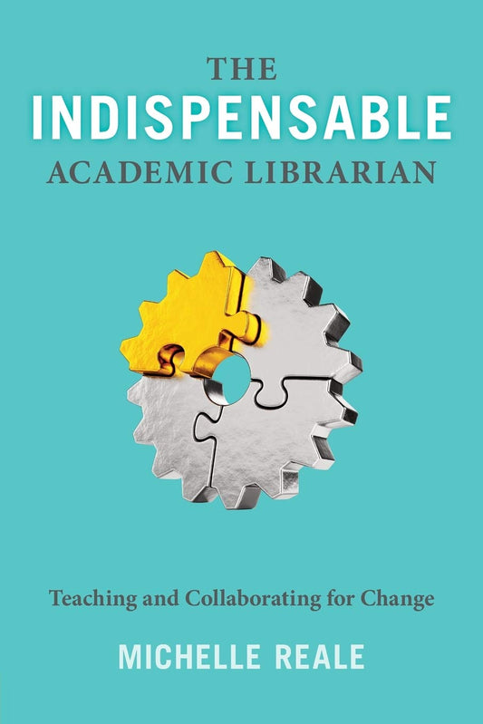 Indispensable Academic Librarian: Teaching and Collaborating for Change