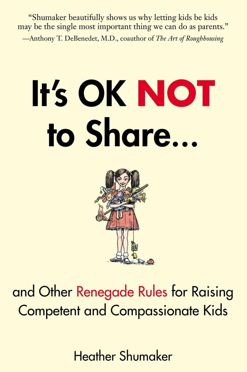 It's Ok Not to Share and Other Renegade Rules for Raising Competent and Compassionate Kids