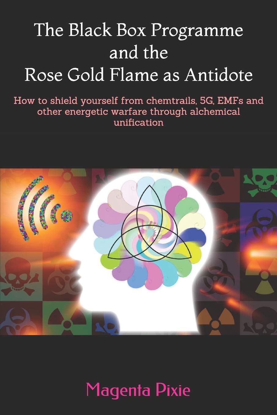 Black Box Programme and the Rose Gold Flame as Antidote: How to shield yourself from chemtrails, 5G, EMFs and other energetic warfare through alchemic