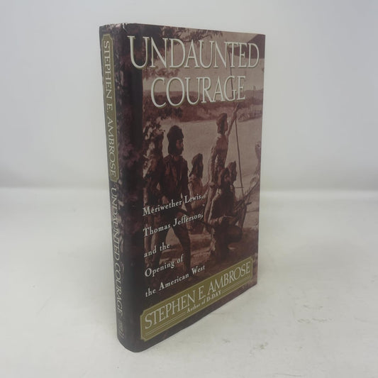Undaunted Courage: Meriwether Lewis, Thomas Jefferson, and the Opening of the American West
