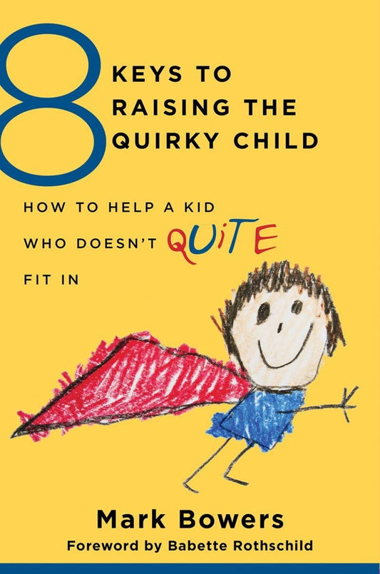 8 Keys to Raising the Quirky Child: How to Help a Kid Who Doesn't (Quite) Fit in