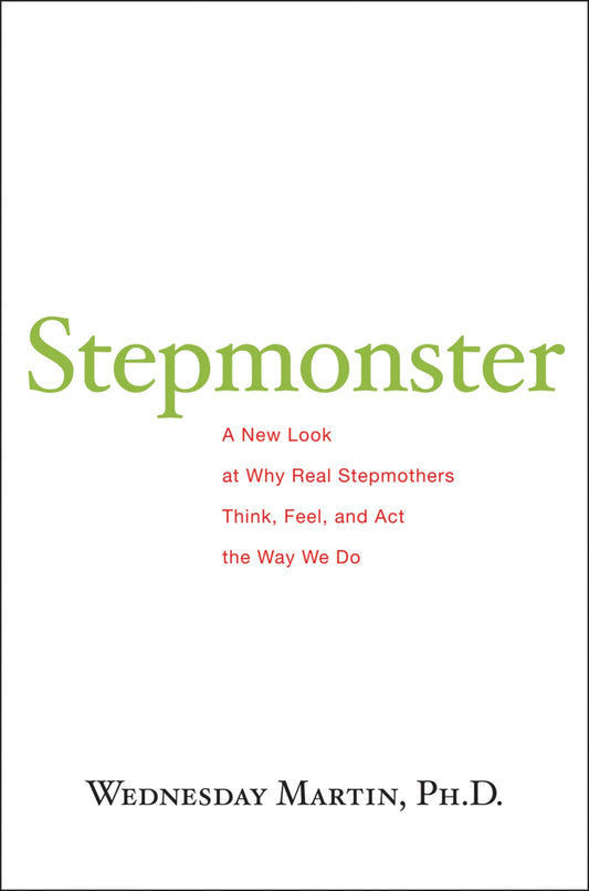 Stepmonster: A New Look at Why Real Stepmothers Think, Feel, and ACT the Way We Do