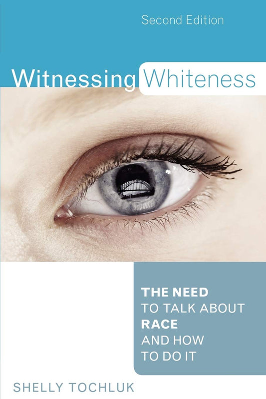 Witnessing Whiteness: The Need to Talk About Race and How to Do It, Second Edition