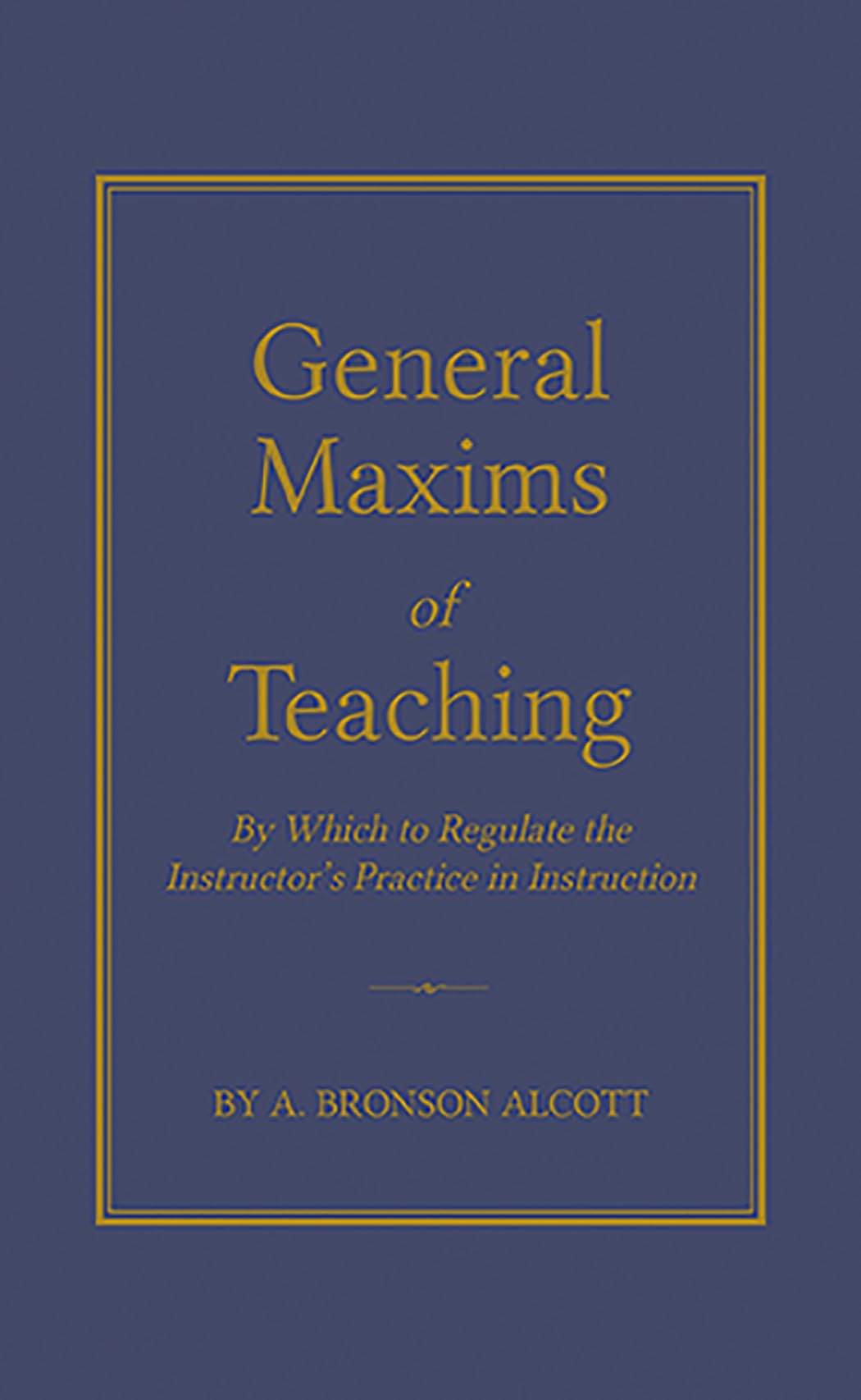General Maxims of Teaching: By Which to Regulate the Instructor's Practice in Instruction book cover