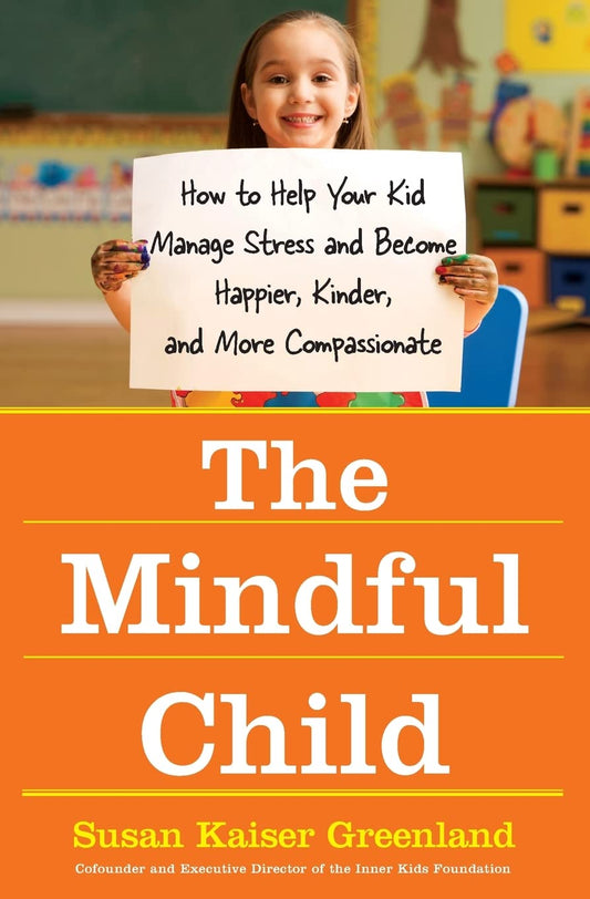 Mindful Child: How to Help Your Kid Manage Stress and Become Happier, Kinder, and More Compassionate