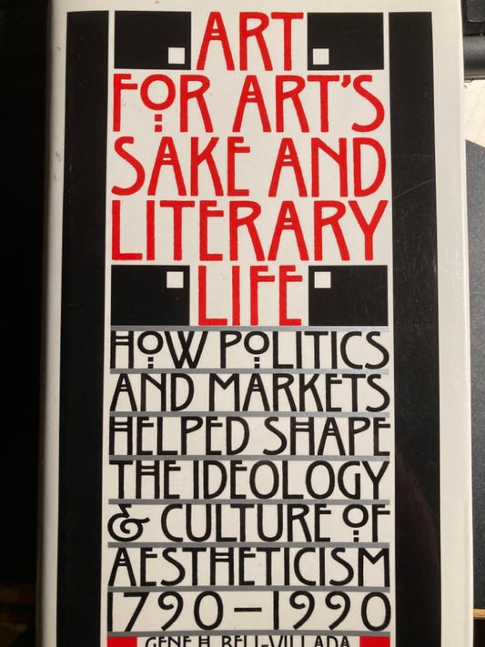 Art for Art's Sake and Literary Life: How Politics and Markets Helped Shape the Ideology and Culture of Aestheticism, 1790?1990