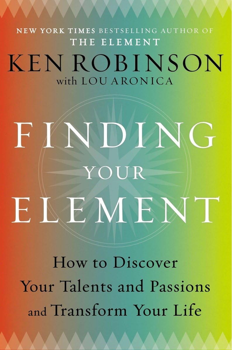 Finding Your Element: How to Discover Your Talents and Passions and Transform Your Life