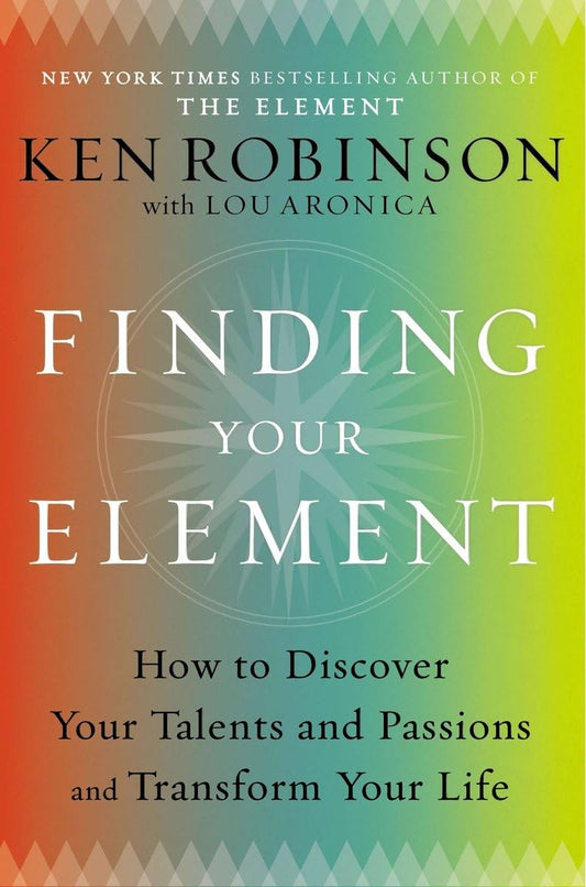 Finding Your Element: How to Discover Your Talents and Passions and Transform Your Life