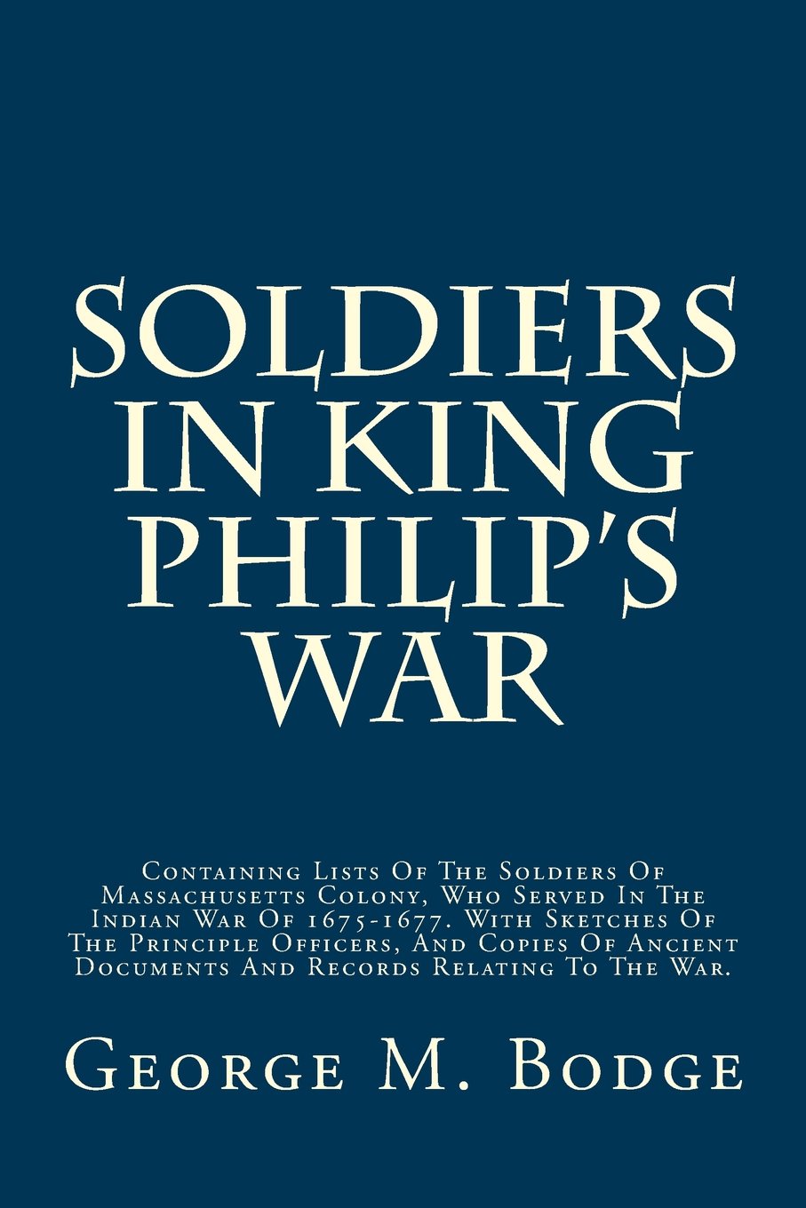 Soldiers in King Philip's War: Containing Lists of the Soldiers of Massachusetts Colony, Who Served in the Indian War of 1675-1677. with Sketches of book cover
