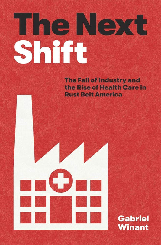 Next Shift: The Fall of Industry and the Rise of Health Care in Rust Belt America