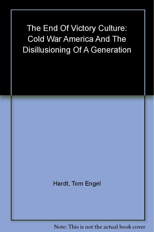 End of Victory Culture: Cold War America and the Disillusioning of a Generation