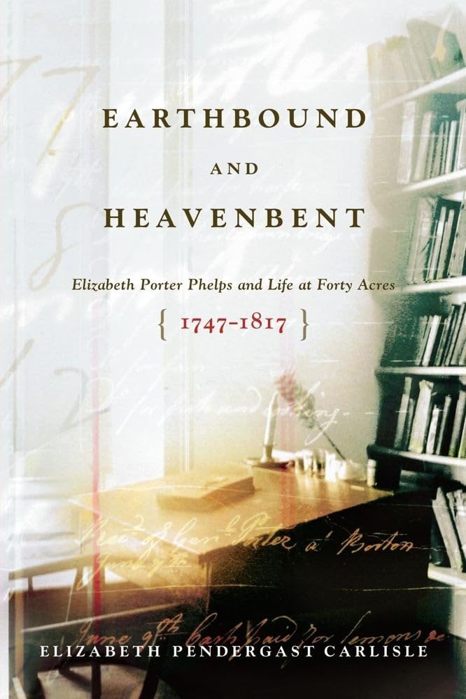 Earthbound and Heavenbent: Elizabeth Porter Phelps and Life at Forty Acres (1747-1817) book cover