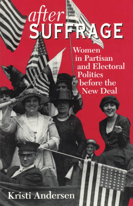 After Suffrage: Women in Partisan and Electoral Politics Before the New Deal