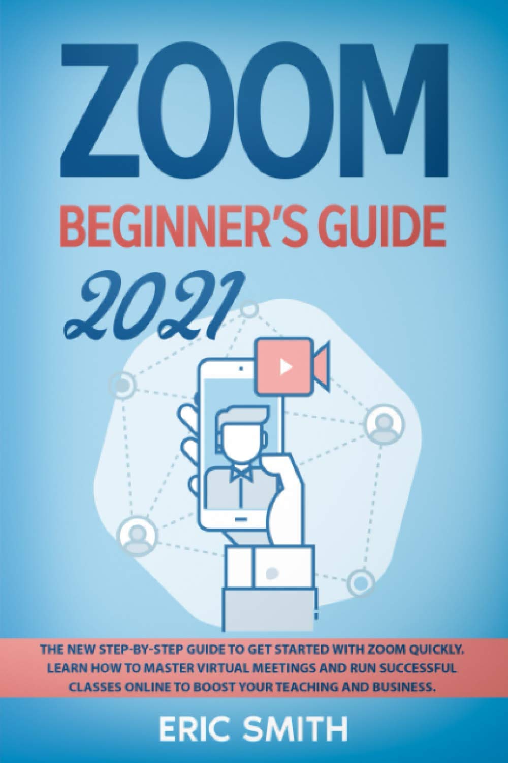 Zoom Beginner's Guide 2021: The New Step-By-Step Guide to Get Started With Zoom Quickly. Learn How to Master Virtual Meetings and Run Successful C