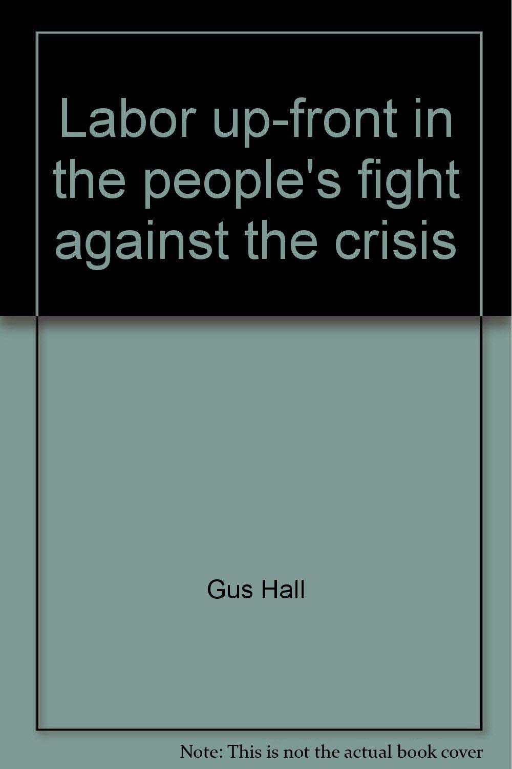 Labor Up-Front in the People's Fight Against the Crisis: Report to the 22nd Convention of the Communist Party, USA, Detroit, Mich., August 23, 1979 book cover