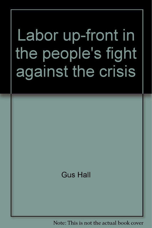 Labor Up-Front in the People's Fight Against the Crisis: Report to the 22nd Convention of the Communist Party, USA, Detroit, Mich., August 23, 1979 book cover
