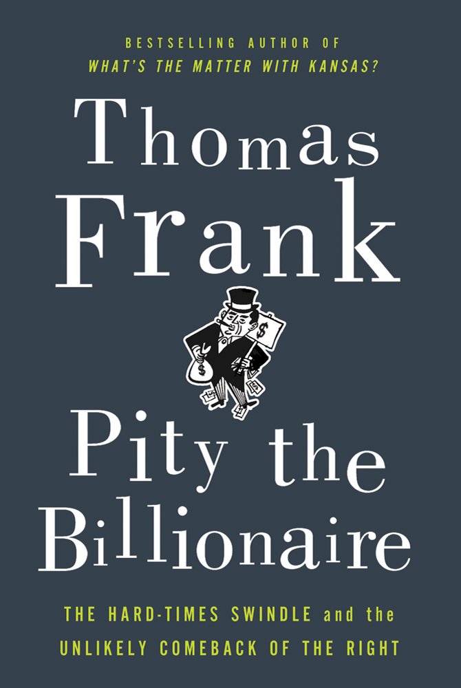 Pity the Billionaire: The Hard-Times Swindle and the Unlikely Comeback of the Right book cover