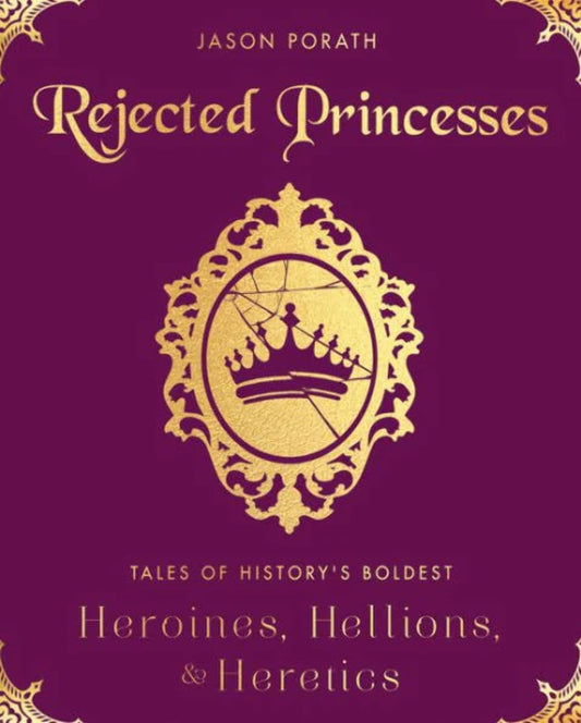 Rejected Princesses: Tales of History's Boldest Heroines, Hellions, and Heretics book cover