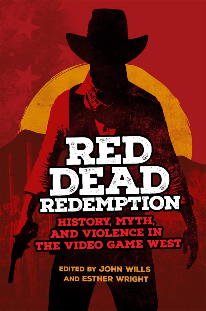 Red Dead Redemption: History, Myth, and Violence in the Video Game West Volume 1