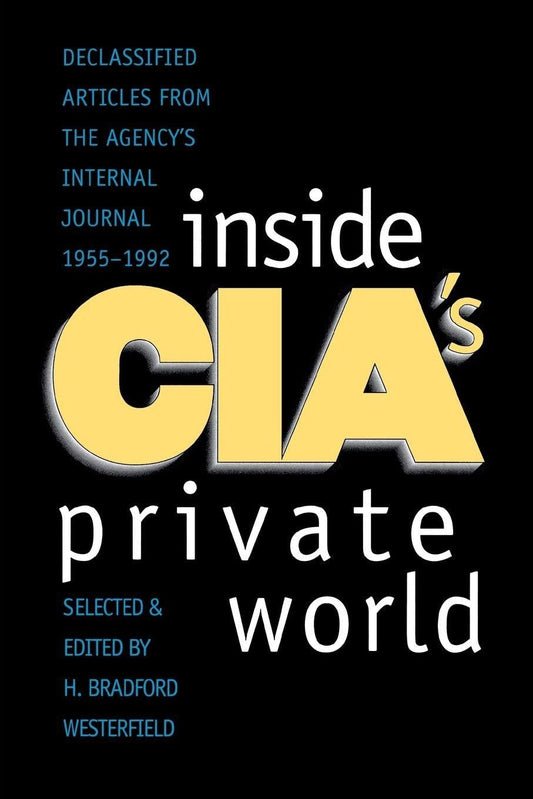 Inside CIA's Private World: Declassified Articles from the Agencys Internal Journal, 1955-1992 (Revised) (Revised) book cover