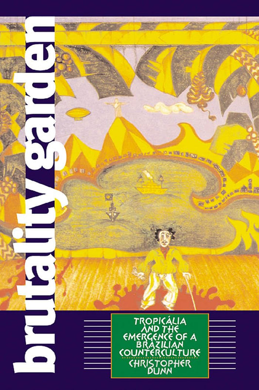 Brutality Garden: Tropicalia and the Emergence of a Brazilian Counterculture