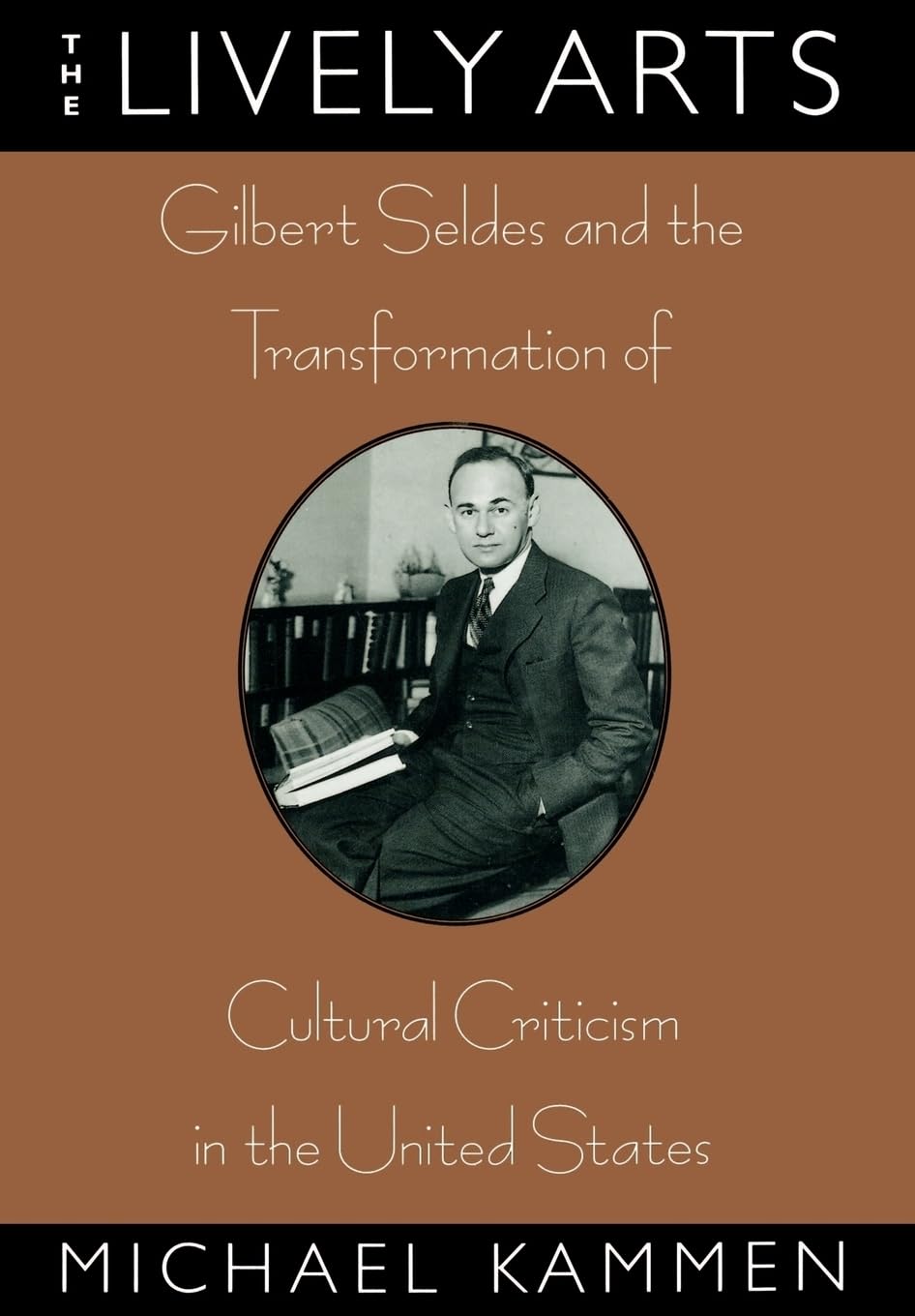 Lively Arts: Gilbert Seldes and the Transformation of Cultural Criticism in the United States