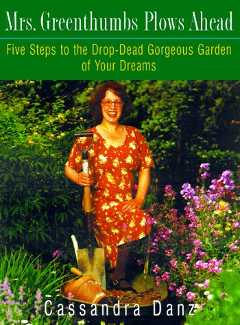 Mrs. Greenthumbs Plows Ahead: Five Steps to the Drop-Dead Gorgeous Garden of Your Dreams book cover