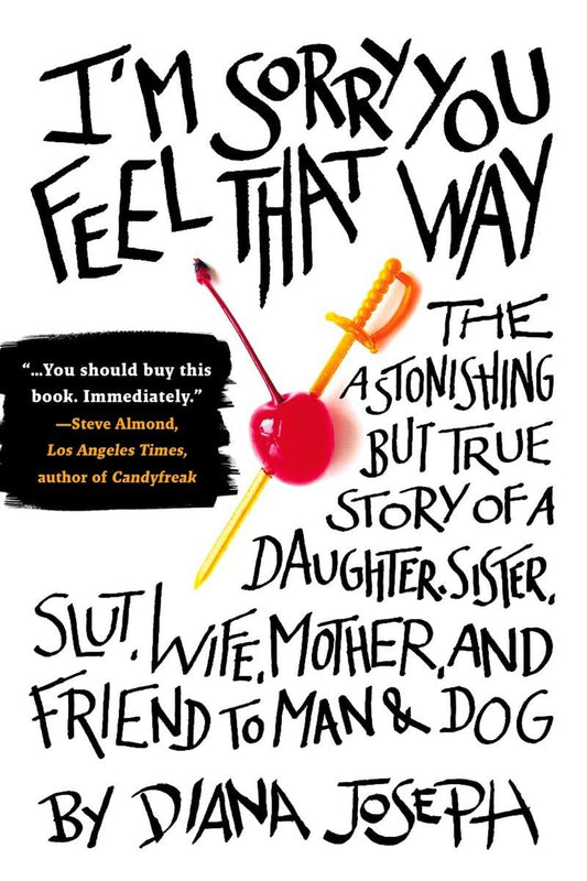 I'm Sorry You Feel That Way: The Astonishing but True Story of a Daughter, Sister, Slut,Wife, Mother, and Fri end to Man and Dog book cover
