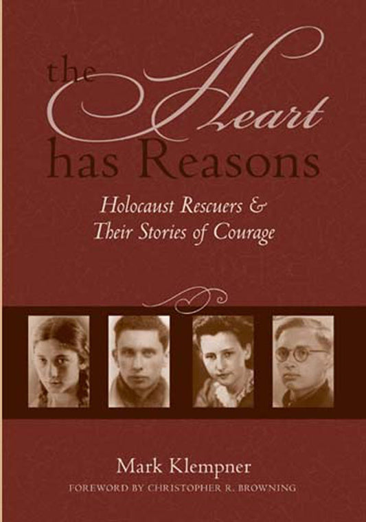 Heart Has Reasons: Holocaust Rescuers and Their Stories of Courage