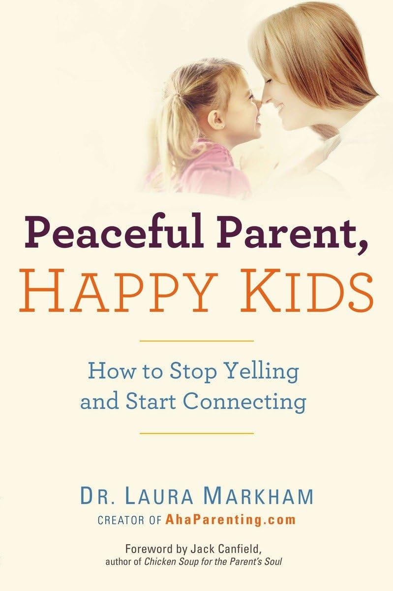 Peaceful Parent, Happy Kids: How to Stop Yelling and Start Connecting