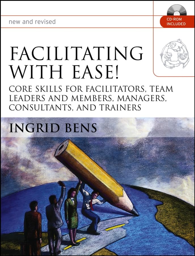 Facilitating with Ease!: Core Skills for Facilitators, Team Leaders and Members, Managers, Consultants, and Trainers [With CDROM]