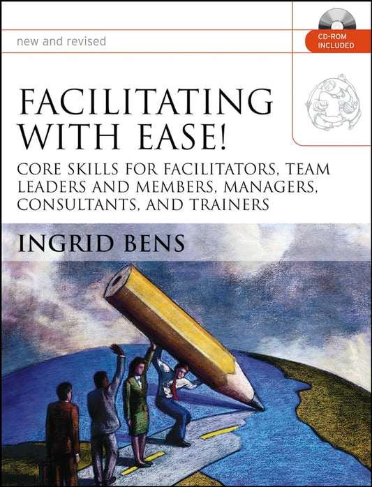 Facilitating with Ease!: Core Skills for Facilitators, Team Leaders and Members, Managers, Consultants, and Trainers [With CDROM]