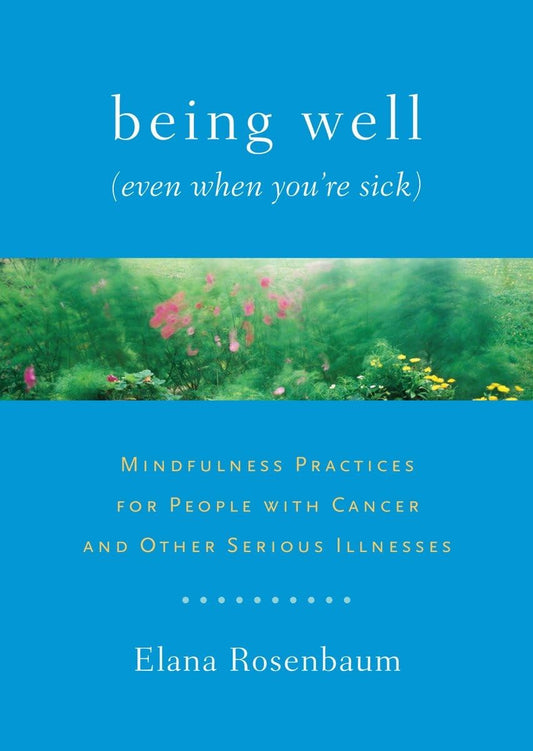 Being Well (Even When You're Sick): Mindfulness Practices for People with Cancer and Other Serious Illnesses book cover