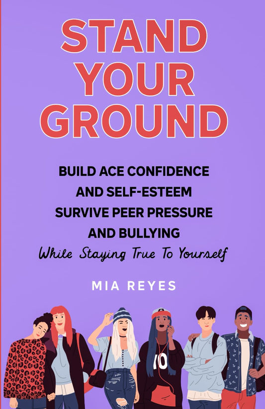 Stand Your Ground: Build Ace Confidence And Self-Esteem, Survive Peer Pressure And Bullying While Staying True To Yourself