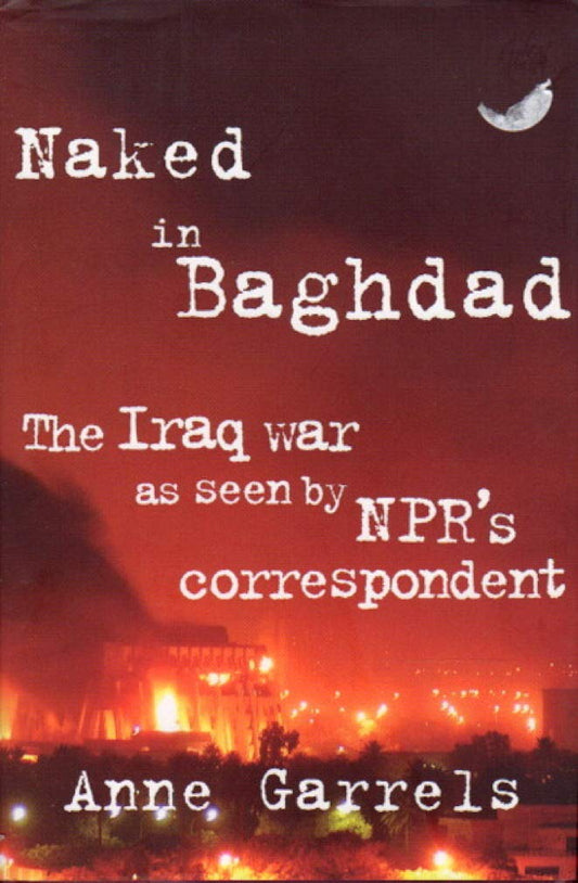 Naked in Baghdad: The Iraq War as Seen by NPR's Correspondent
