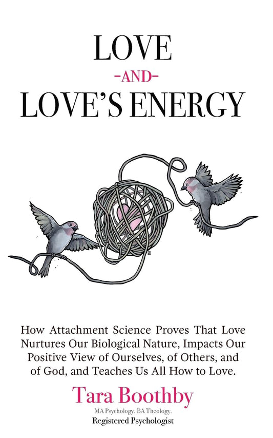 Love and Love's Energy: How Attachment Science Proves That Love Nurtures Our Biological Nature, Impacts Our Positive View of Ourselves, of Oth