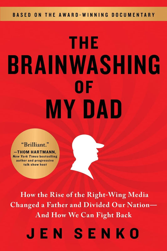 Brainwashing of My Dad: How the Rise of the Right-Wing Media Changed a Father and Divided Our Nation--And How We Can Fight Back