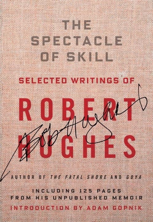 Spectacle of Skill: New and Selected Writings of Robert Hughes