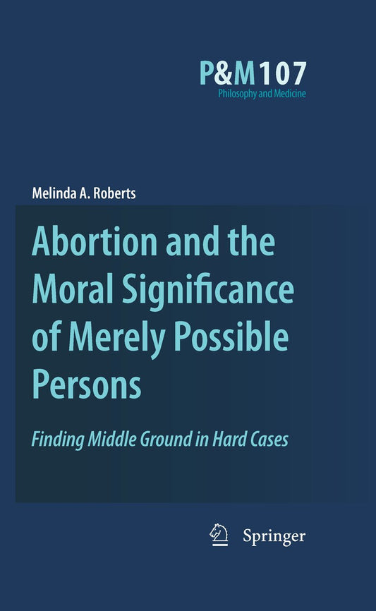 Abortion and the Moral Significance of Merely Possible Persons: Finding Middle Ground in Hard Cases (2010) book cover