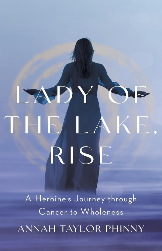 Lady of the Lake, Rise: A Heroine's Journey through Cancer to Wholeness
