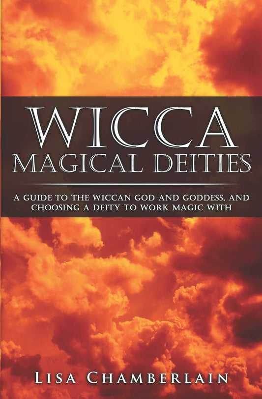 Wicca Magical Deities: A Guide to the Wiccan God and Goddess, and Choosing a Deity to Work Magic With