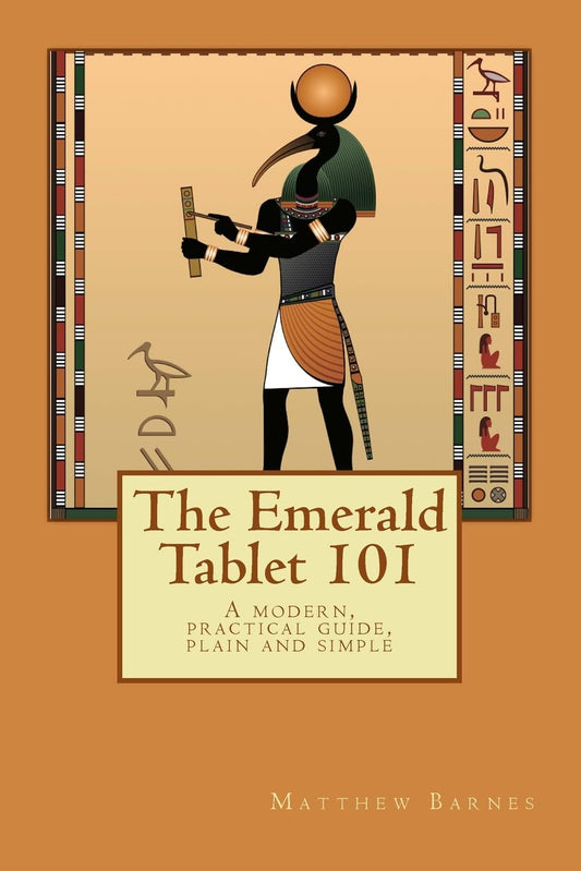 The Emerald Tablet 101: a modern, practical guide, plain and simple (The Ancient Egyptian Enlightenment Series)