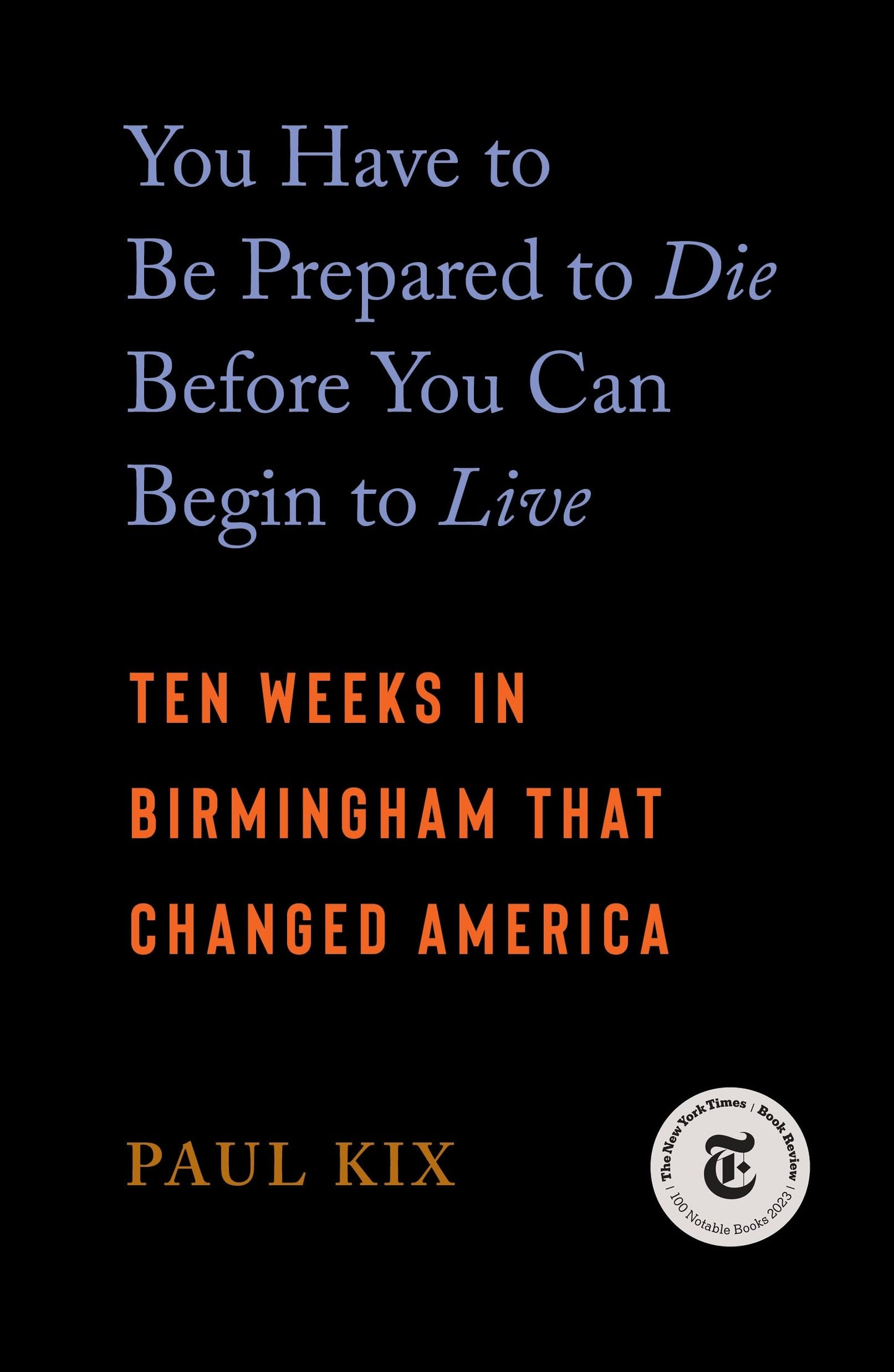 You Have to Be Prepared to Die Before You Can Begin to Live: Ten Weeks in Birmingham That Changed America