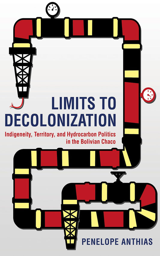 Limits to Decolonization: Indigeneity, Territory, and Hydrocarbon Politics in the Bolivian Chaco book cover