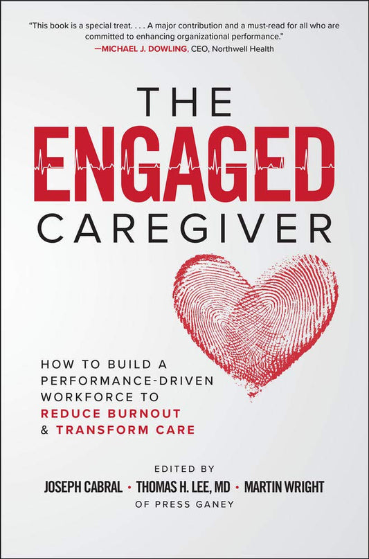 Engaged Caregiver: How to Build a Performance-Driven Workfo Ce to Reduce Burnout and Transform Care