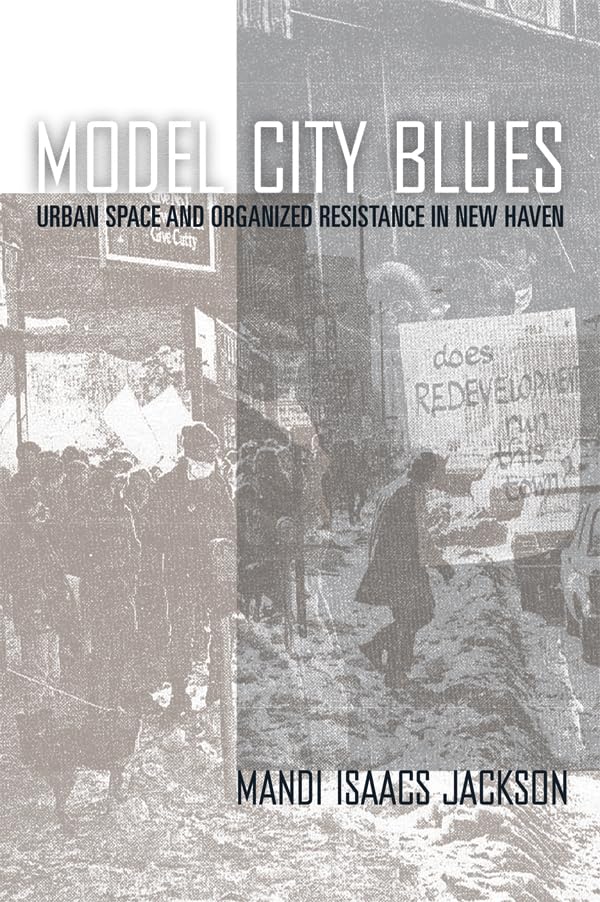 Model City Blues: Urban Space and Organized Resistance in New Haven