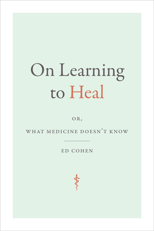 On Learning to Heal: or, What Medicine Doesn't Know (Critical Global Health: Evidence, Efficacy, Ethnography)